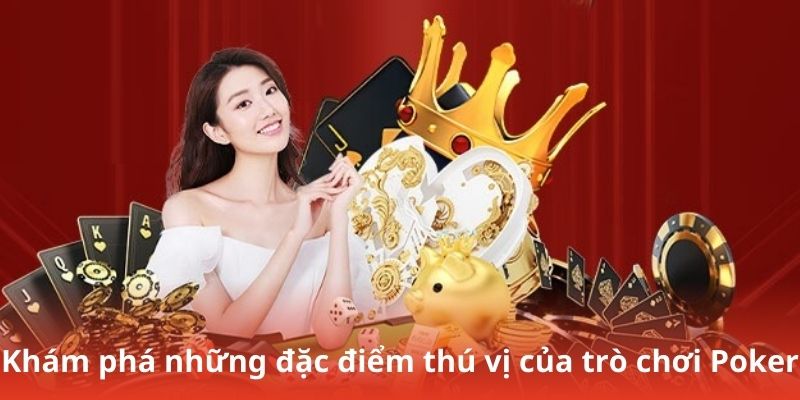 Khám phá những đặc điểm thú vị của trò chơi Poker